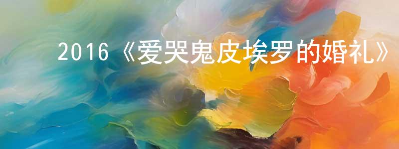﻿陈翠琴发布﻿2016《爱哭鬼皮埃罗的婚礼》完整版电影/在线观看/百度云-美剧天堂